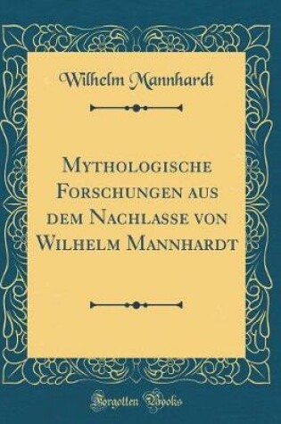 Cover of Mythologische Forschungen aus dem Nachlasse von Wilhelm Mannhardt (Classic Reprint)