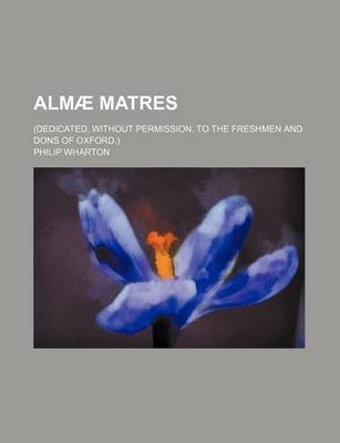 Book cover for Almae Matres; (Dedicated, Without Permission, to the Freshmen and Dons of Oxford.)