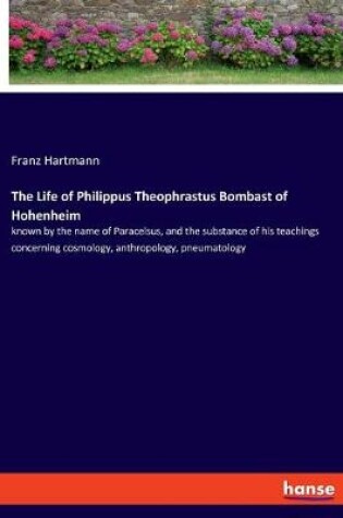 Cover of The Life of Philippus Theophrastus Bombast of Hohenheim