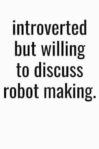 Cover of Introverted But Willing To Discuss Robot Making