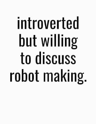 Book cover for Introverted But Willing To Discuss Robot Making