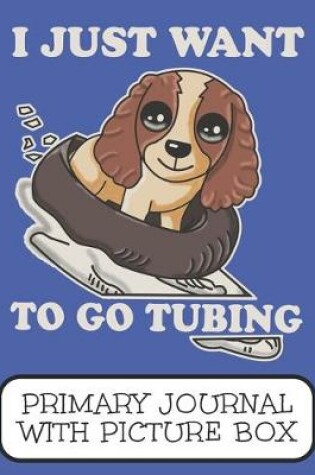 Cover of I Just Want To Go Tubing Primary Journal With Picture Box