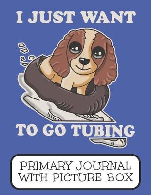 Book cover for I Just Want To Go Tubing Primary Journal With Picture Box