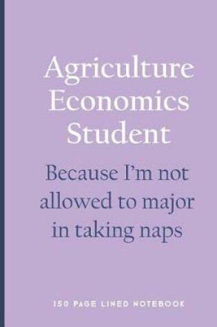 Cover of Agriculture Economics Student - Because I'm Not Allowed to Major in Taking Naps
