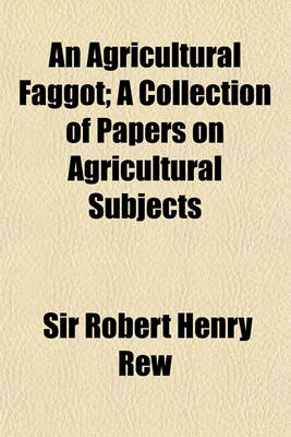 Book cover for An Agricultural Faggot; A Collection of Papers on Agricultural Subjects