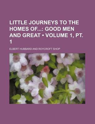 Book cover for Little Journeys to the Homes of (Volume 1, PT. 1); Good Men and Great