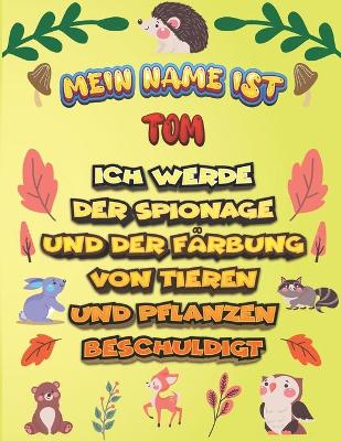 Cover of Mein Name ist Tom Ich werde der Spionage und der Farbung von Tieren und Pflanzen beschuldigt