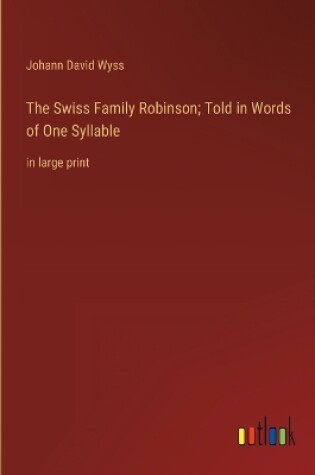 Cover of The Swiss Family Robinson; Told in Words of One Syllable