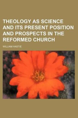 Cover of Theology as Science and Its Present Position and Prospects in the Reformed Church