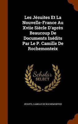 Book cover for Les Jesuites Et La Nouvelle-France Au Xviie Siecle D'Apres Beaucoup de Documents Inedits Par Le P. Camille de Rochemonteix