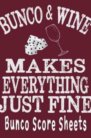 Cover of Bunco and Wine Makes Everything Just Fine Bunco Score Sheets