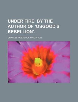 Book cover for Under Fire, by the Author of 'Osgood's Rebellion'.