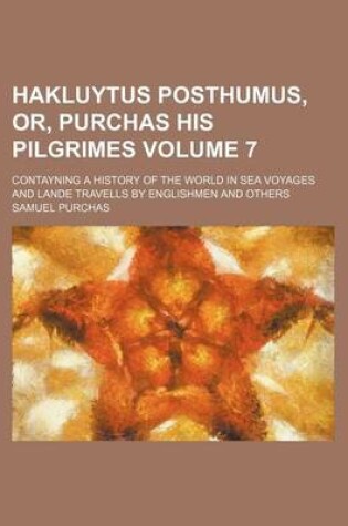 Cover of Hakluytus Posthumus, Or, Purchas His Pilgrimes Volume 7; Contayning a History of the World in Sea Voyages and Lande Travells by Englishmen and Others