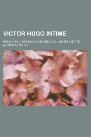 Cover of Victor Hugo Intime; Memoires, Correspondences, Documents Inedits