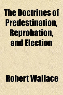 Book cover for The Doctrines of Predestination, Reprobation, and Election