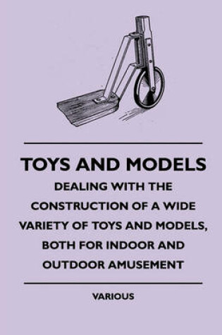 Cover of Toys And Models - Dealing With The Construction Of A Wide Variety Of Toys And Models, Both For Indoor And Outdoor Amusement