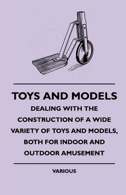 Book cover for Toys And Models - Dealing With The Construction Of A Wide Variety Of Toys And Models, Both For Indoor And Outdoor Amusement