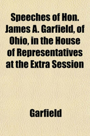 Cover of Speeches of Hon. James A. Garfield, of Ohio, in the House of Representatives at the Extra Session