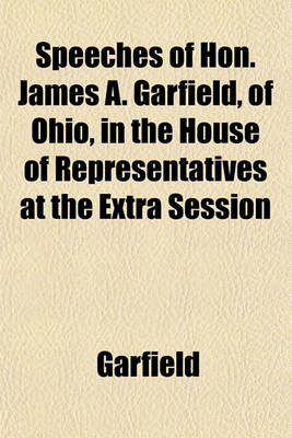 Book cover for Speeches of Hon. James A. Garfield, of Ohio, in the House of Representatives at the Extra Session