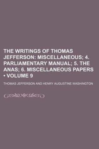 Cover of The Writings of Thomas Jefferson (Volume 9); Miscellaneous 4. Parliamentary Manual 5. the Anas 6. Miscellaneous Papers