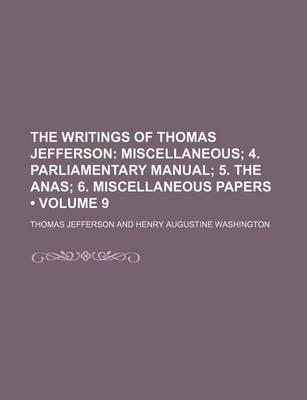 Book cover for The Writings of Thomas Jefferson (Volume 9); Miscellaneous 4. Parliamentary Manual 5. the Anas 6. Miscellaneous Papers