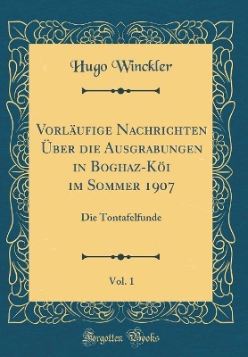 Book cover for Vorlaufige Nachrichten UEber Die Ausgrabungen in Boghaz-Koei Im Sommer 1907, Vol. 1