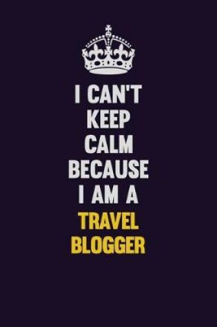 Cover of I Can't Keep Calm Because I Am A Travel blogger