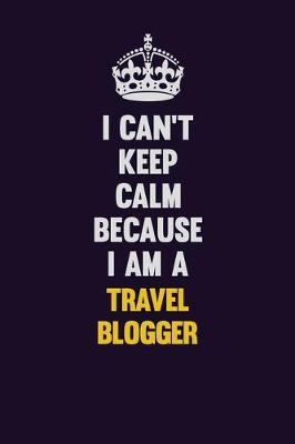 Book cover for I Can't Keep Calm Because I Am A Travel blogger