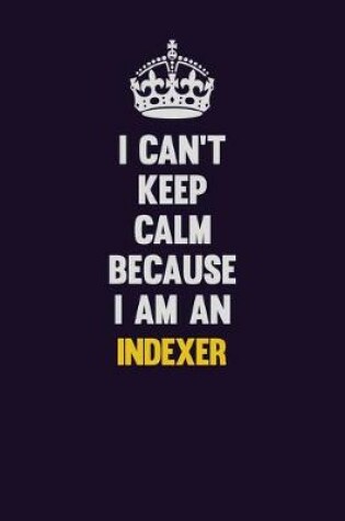 Cover of I can't Keep Calm Because I Am An Indexer