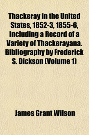 Cover of Thackeray in the United States, 1852-3, 1855-6, Including a Record of a Variety of Thackerayana. Bibliography by Frederick S. Dickson (Volume 1)