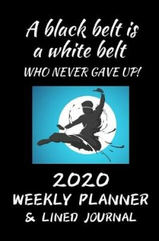 Cover of A black belt is a white belt who never gave up 2020 Weekly Planner & Lined Journal