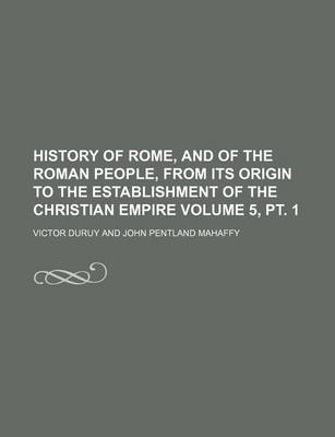 Book cover for History of Rome, and of the Roman People, from Its Origin to the Establishment of the Christian Empire Volume 5, PT. 1