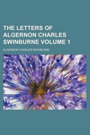 Cover of The Letters of Algernon Charles Swinburne Volume 1