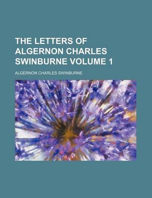 Book cover for The Letters of Algernon Charles Swinburne Volume 1