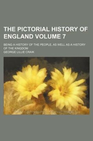 Cover of The Pictorial History of England Volume 7; Being a History of the People, as Well as a History of the Kingdom