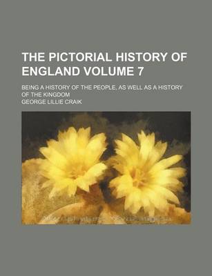 Book cover for The Pictorial History of England Volume 7; Being a History of the People, as Well as a History of the Kingdom