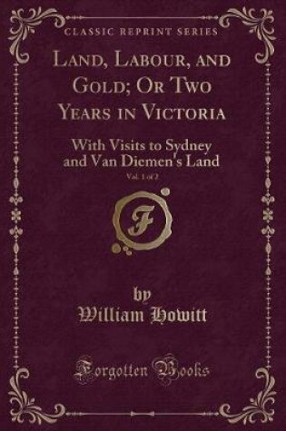 Cover of Land, Labour, and Gold; Or Two Years in Victoria, Vol. 1 of 2