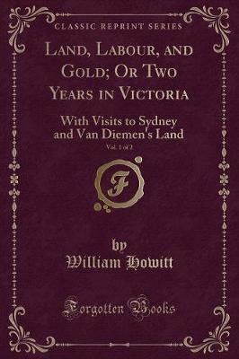 Book cover for Land, Labour, and Gold; Or Two Years in Victoria, Vol. 1 of 2