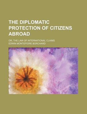 Book cover for The Diplomatic Protection of Citizens Abroad; Or, the Law of International Claims