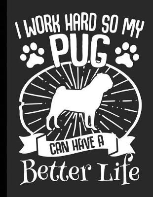 Cover of I Work Hard So My Pug Can Have A Better Life