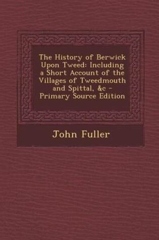 Cover of The History of Berwick Upon Tweed