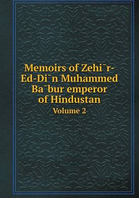 Book cover for Memoirs of Zehi&#772;r-Ed-Di&#772;n Muhammed Ba&#772;bur emperor of Hindustan Volume 2