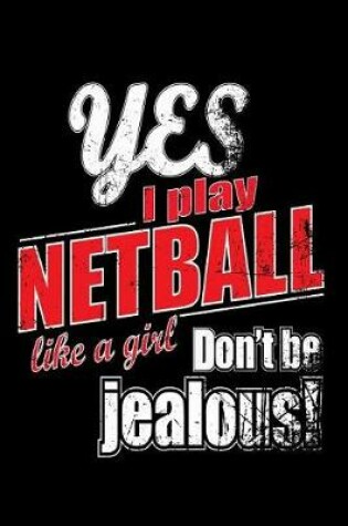 Cover of Yes I Play Netball Like A Girl. Don't Be Jealous