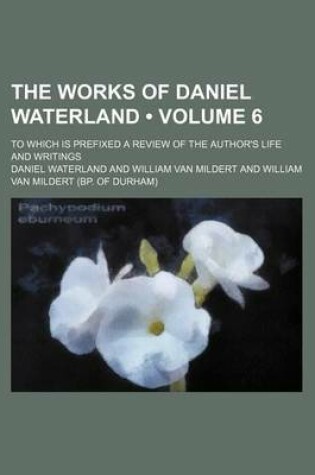 Cover of The Works of Daniel Waterland (Volume 6); To Which Is Prefixed a Review of the Author's Life and Writings