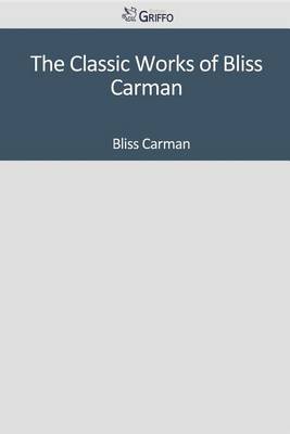 Book cover for The Classic Works of Bliss Carman