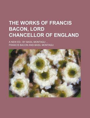 Book cover for The Works of Francis Bacon, Lord Chancellor of England (Volume 5); A New Ed. by Basil Montagu