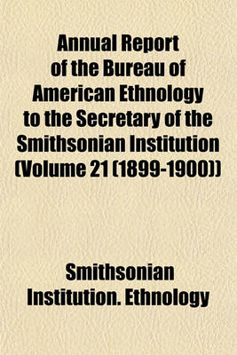 Book cover for Annual Report of the Bureau of American Ethnology to the Secretary of the Smithsonian Institution (Volume 21 (1899-1900))