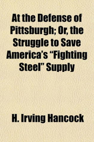 Cover of At the Defense of Pittsburgh; Or, the Struggle to Save America's "Fighting Steel" Supply