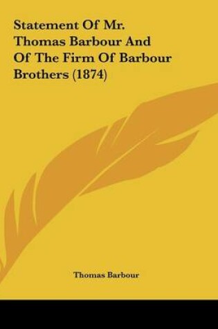 Cover of Statement Of Mr. Thomas Barbour And Of The Firm Of Barbour Brothers (1874)