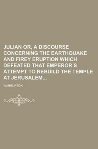 Cover of Julian Or, a Discourse Concerning the Earthquake and Firey Eruption Which Defeated That Emperor S Attempt to Rebuild the Temple at Jerusalem